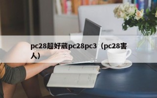 pc28超好葳pc28pc3（pc28害人）