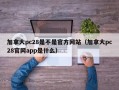 加拿大pc28是不是官方网站（加拿大pc28官网app是什么）