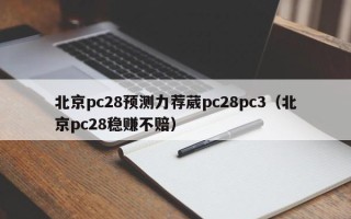 北京pc28预测力荐葳pc28pc3（北京pc28稳赚不赔）