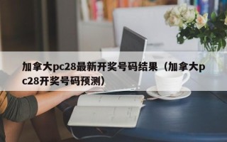 加拿大pc28最新开奖号码结果（加拿大pc28开奖号码预测）