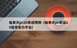 加拿大pc28幸运预测（加拿大pc幸运28信誉实力平台）