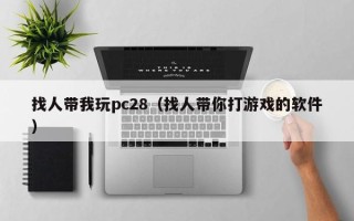 找人带我玩pc28（找人带你打游戏的软件）