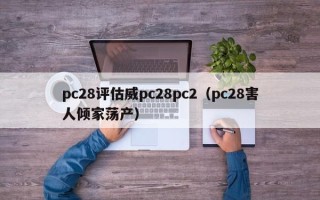 pc28评估威pc28pc2（pc28害人倾家荡产）