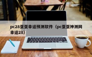 pc28蛋蛋幸运预测软件（pc蛋蛋神测网幸运28）