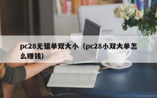 pc28无错单双大小（pc28小双大单怎么赚钱）