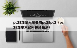 pc28加拿大赞美威pc28pc2（pc28加拿大官网在线预测）