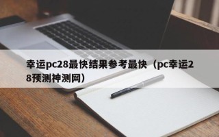 幸运pc28最快结果参考最快（pc幸运28预测神测网）