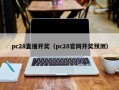 pc28直播开奖（pc28官网开奖预测）