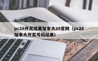 pc28开奖结果加拿大28官网（pc28加拿大开奖号码结果）