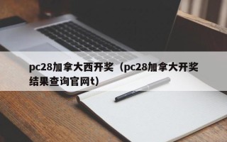 pc28加拿大西开奖（pc28加拿大开奖结果查询官网t）