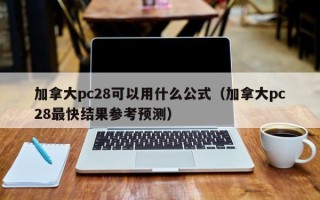 加拿大pc28可以用什么公式（加拿大pc28最快结果参考预测）