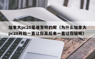 加拿大pc28是谁发明的呢（为什么加拿大pc28开始一直让你赢后来一直让你输呢）