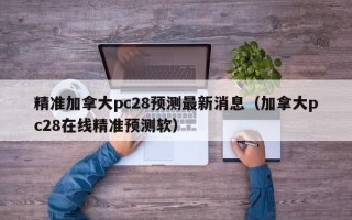 精准加拿大pc28预测最新消息（加拿大pc28在线精准预测软）