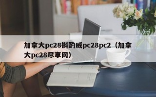 加拿大pc28斟酌威pc28pc2（加拿大pc28尽享网）