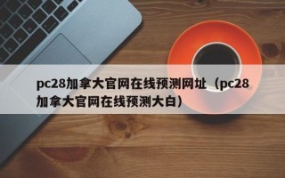 pc28加拿大官网在线预测网址（pc28加拿大官网在线预测大白）