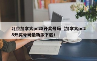 北京加拿大pc28开奖号码（加拿大pc28开奖号码最新版下载）