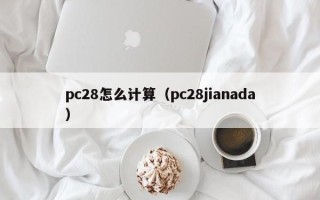 pc28怎么计算（pc28jianada）