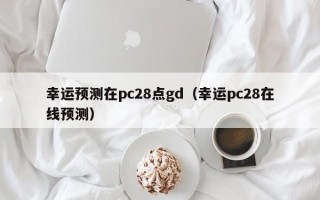 幸运预测在pc28点gd（幸运pc28在线预测）