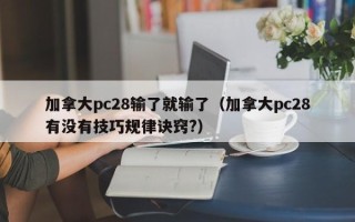 加拿大pc28输了就输了（加拿大pc28有没有技巧规律诀窍?）