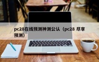 pc28在线预测神测公认（pc28 尽享预测）