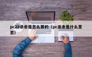 pc28杀余是怎么算的（pc杀余是什么意思）