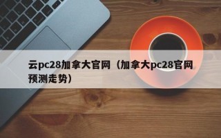 云pc28加拿大官网（加拿大pc28官网预测走势）