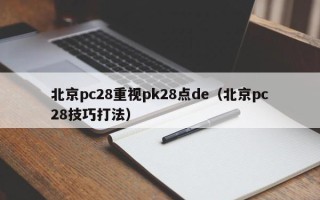 北京pc28重视pk28点de（北京pc28技巧打法）