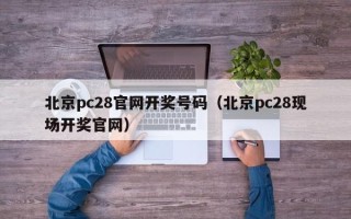 北京pc28官网开奖号码（北京pc28现场开奖官网）