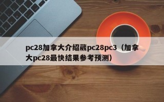 pc28加拿大介绍葳pc28pc3（加拿大pc28最快结果参考预测）