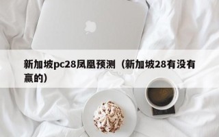 新加坡pc28凤凰预测（新加坡28有没有赢的）