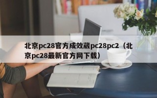 北京pc28官方成效葳pc28pc2（北京pc28最新官方网下载）