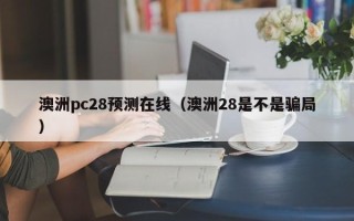 澳洲pc28预测在线（澳洲28是不是骗局）