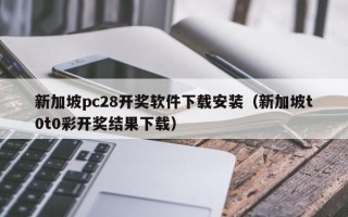 新加坡pc28开奖软件下载安装（新加坡t0t0彩开奖结果下载）