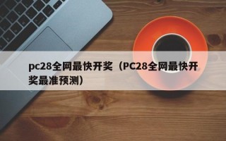 pc28全网最快开奖（PC28全网最快开奖最准预测）