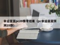 幸运蛋蛋pc28参考结果（pc幸运蛋蛋预测28群）