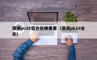 澳洲pc28官方在哪里看（澳洲pk10全天）