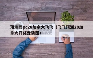 预测网pc28加拿大飞飞（飞飞预测28加拿大开奖走势图）