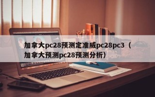 加拿大pc28预测定准威pc28pc3（加拿大预测pc28预测分析）