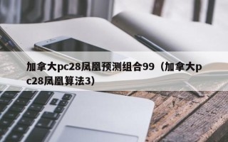 加拿大pc28凤凰预测组合99（加拿大pc28凤凰算法3）