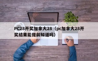 PC28开奖加拿大28（pc加拿大28开奖结果能提前知道吗）