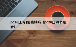 pc28压3门能赢钱吗（pc28压四个组合）