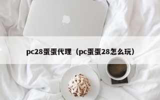 pc28蛋蛋代理（pc蛋蛋28怎么玩）