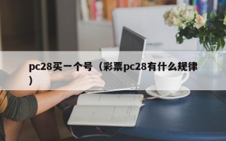 pc28买一个号（彩票pc28有什么规律）