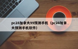 pc28加拿大99预测手机（pc28加拿大预测手机软件）