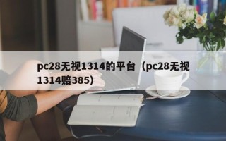 pc28无视1314的平台（pc28无视1314赔385）