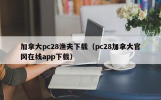 加拿大pc28渔夫下载（pc28加拿大官网在线app下载）