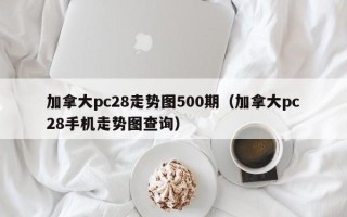 加拿大pc28走势图500期（加拿大pc28手机走势图查询）