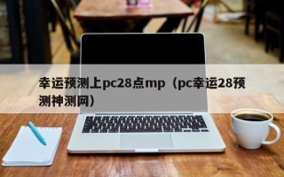 幸运预测上pc28点mp（pc幸运28预测神测网）