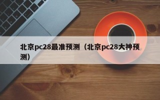 北京pc28最准预测（北京pc28大神预测）