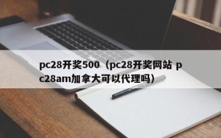 pc28开奖500（pc28开奖网站 pc28am加拿大可以代理吗）